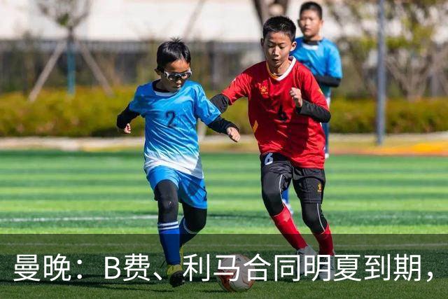 曼晚：B费、利马合同明夏到期，曼联有两人的续约选项
